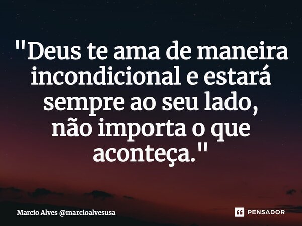 ⁠"Deus te ama de maneira incondicional e estará sempre ao seu lado, não importa o que aconteça."... Frase de Marcio Alves marcioalvesusa.