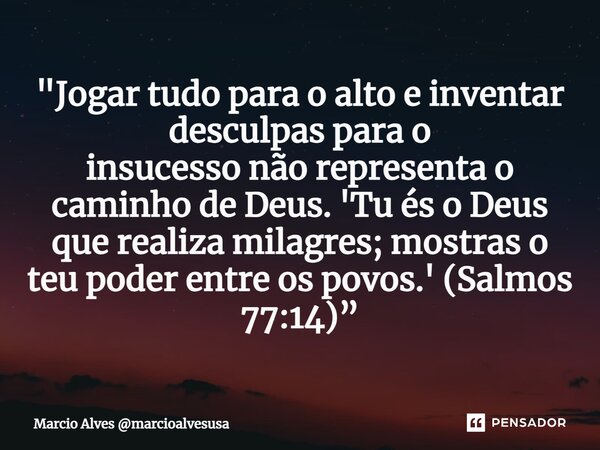⁠"Jogar tudo para o alto e inventar desculpas para o insucesso não representa o caminho de Deus. 'Tu és o Deus que realiza milagres; mostras o teu poder en... Frase de Marcio Alves marcioalvesusa.