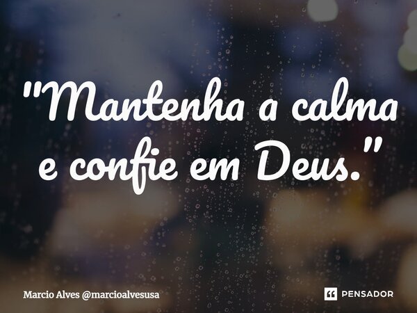 ⁠"Mantenha a calma e confie em Deus.”... Frase de Marcio Alves marcioalvesusa.