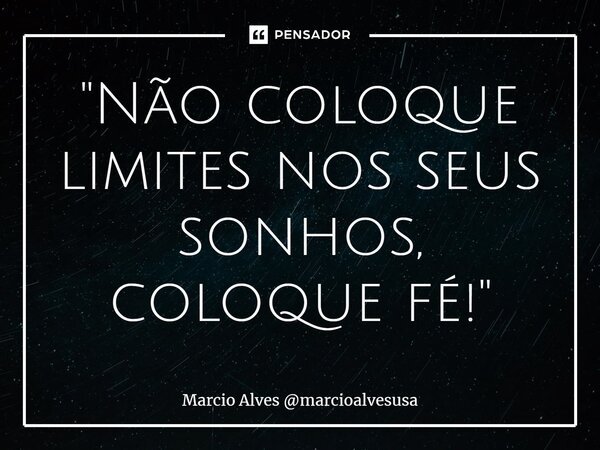 ⁠"Não coloque limites nos seus sonhos, coloque fé!"... Frase de Marcio Alves marcioalvesusa.