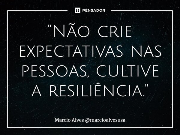 ⁠"Não crie expectativas nas pessoas, cultive a resiliência."... Frase de Marcio Alves marcioalvesusa.