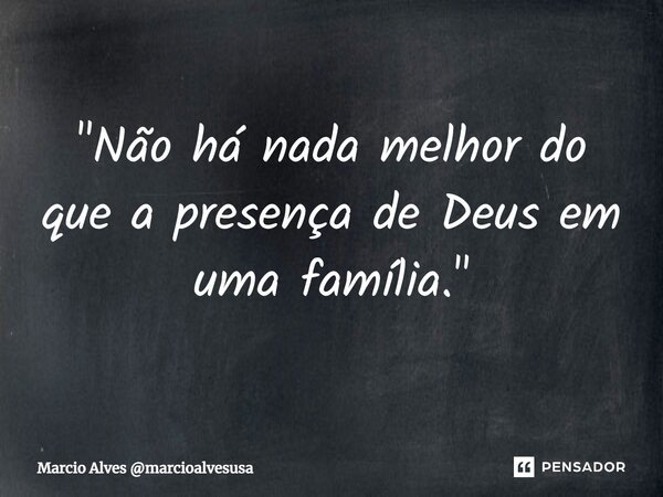 ⁠"Não há nada melhor do que a presença de Deus em uma família."... Frase de Marcio Alves marcioalvesusa.