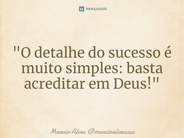 ⁠"O detalhe do sucesso é muito simples: basta acreditar em Deus!"... Frase de Marcio Alves marcioalvesusa.