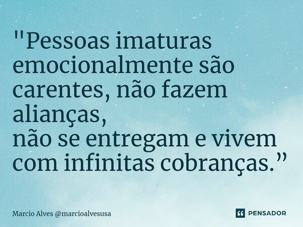 ⁠"Pessoas imaturas emocionalmente são carentes, não fazem alianças, não se entregam e vivem com infinitas cobranças.”... Frase de Marcio Alves marcioalvesusa.