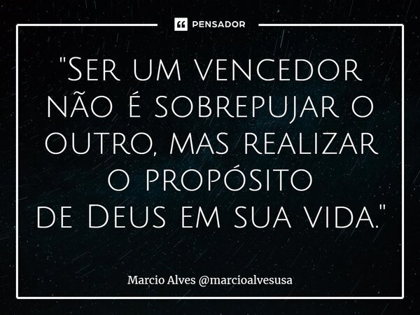 ⁠"Ser um vencedor não é sobrepujar o outro, mas realizar o propósito de Deus em sua vida."... Frase de Marcio Alves marcioalvesusa.