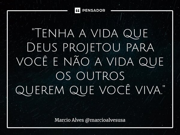 ⁠"Tenha a vida que Deus projetou para você e não a vida que os outros querem que você viva."... Frase de Marcio Alves marcioalvesusa.