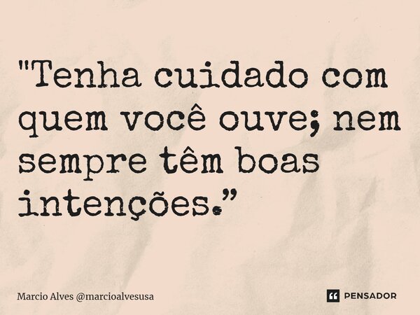 ⁠"Tenha cuidado com quem você ouve; nem sempre têm boas intenções.”... Frase de Marcio Alves marcioalvesusa.