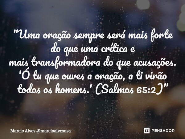 ⁠"Uma oração sempre será mais forte do que uma crítica e mais transformadora do que acusações. 'Ó tu que ouves a oração, a ti virão todos os homens.' (Salm... Frase de Marcio Alves marcioalvesusa.