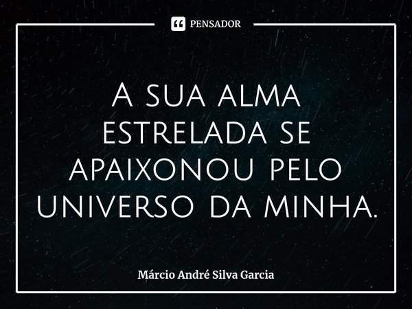 ⁠A sua alma estrelada se apaixonou pelo universo da minha.... Frase de Márcio André Silva Garcia.