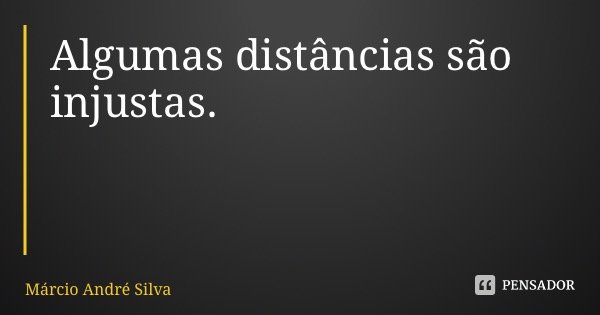 Algumas distâncias são injustas.... Frase de Márcio André Silva Garcia.