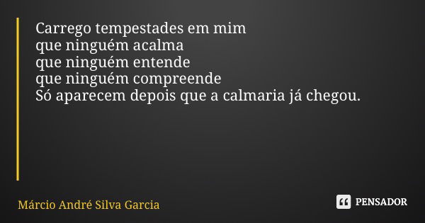 Carrego tempestades em mim que ninguém acalma que ninguém entende que ninguém compreende Só aparecem depois que a calmaria já chegou.... Frase de Márcio André Silva Garcia.