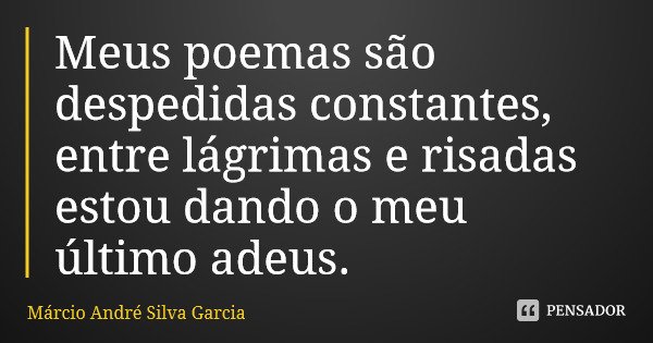 Meus poemas são despedidas constantes, entre lágrimas e risadas estou dando o meu último adeus.... Frase de Márcio André Silva Garcia.