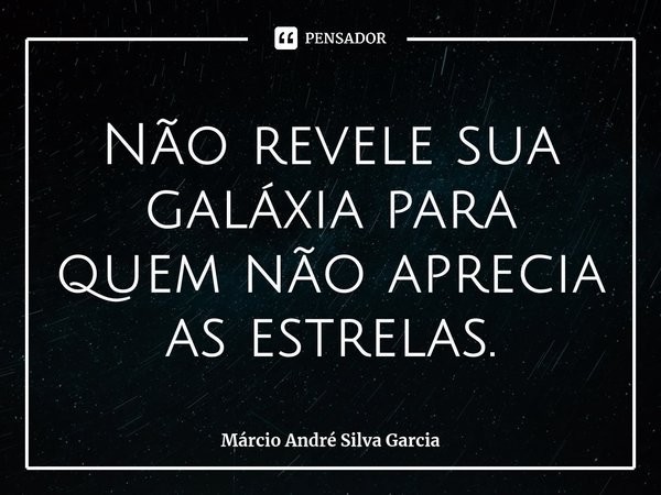 ⁠Não revele sua galáxia para quem não aprecia as estrelas.... Frase de Márcio André Silva Garcia.