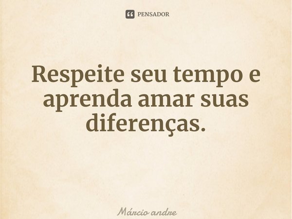 ⁠Respeite seu tempo e aprenda amar suas diferenças. ⁠... Frase de Márcio André Silva Garcia.