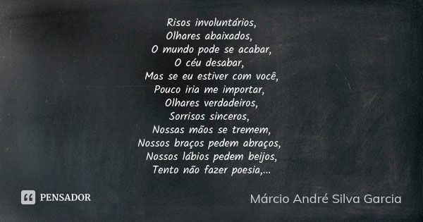 Risos involuntários, Olhares abaixados, O mundo pode se acabar, O céu desabar, Mas se eu estiver com você, Pouco iria me importar, Olhares verdadeiros, Sorrisos... Frase de Márcio André Silva Garcia.