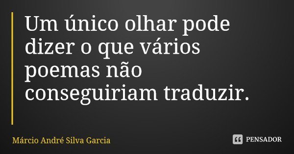 Um único olhar pode dizer o que vários poemas não conseguiriam traduzir.... Frase de Márcio André Silva Garcia.