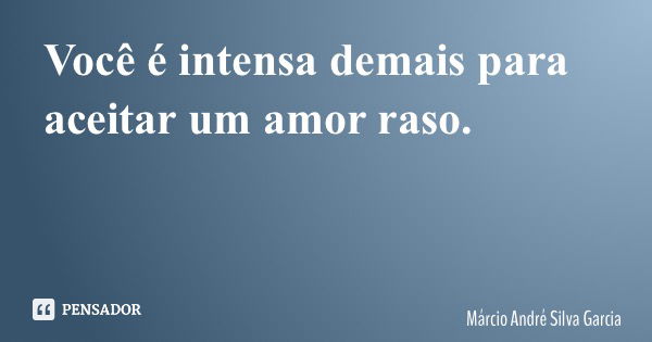 Você é intensa demais para aceitar um amor raso.... Frase de Márcio André Silva Garcia.