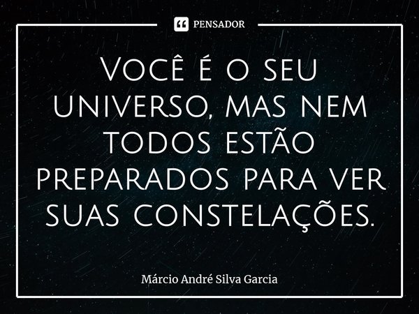 ⁠Você é o seu universo, mas nem todos estão preparados para ver suas constelações.... Frase de Márcio André Silva Garcia.