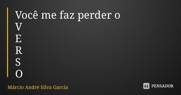 Você me faz perder o V E R S O... Frase de Márcio André Silva Garcia.