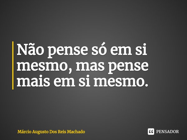 ⁠Não pense só em si mesmo, mas pense mais em si mesmo.... Frase de Márcio Augusto Dos Reis Machado.