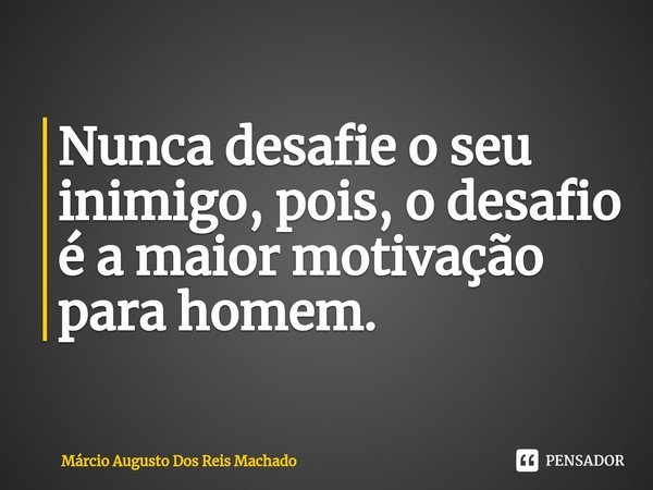 ⁠Nunca desafie o seu inimigo, pois, o desafio é a maior motivação para homem.... Frase de Márcio Augusto Dos Reis Machado.