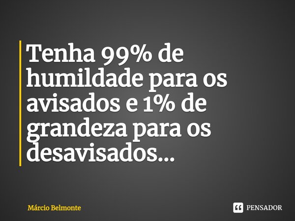 ⁠⁠Tenha 99% de humildade para os avisados e 1% de grandeza para os desavisados...... Frase de Marcio BELMONTE.