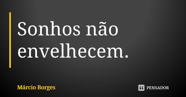 Sonhos não envelhecem.... Frase de Márcio Borges.