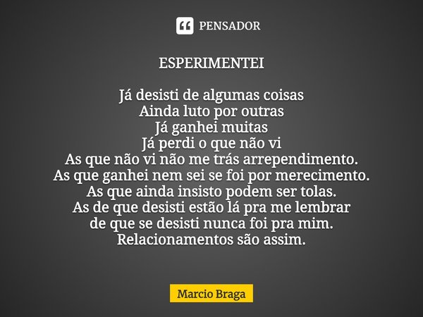 ESPERIMENTEI Já desisti de algumas coisas
Ainda luto por outras
Já ganhei muitas
Já perdi o que não vi
As que não vi não me trás arrependimento.
As que ganhei n... Frase de Marcio Braga.