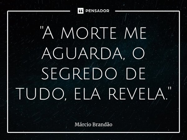 ⁠"A morte me aguarda, o segredo de tudo, ela revela."... Frase de Márcio Brandão.