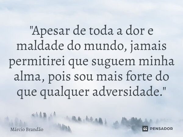 ⁠⁠"Apesar de toda a dor e maldade do mundo, jamais permitirei que suguem minha alma, pois sou mais forte do que qualquer adversidade."... Frase de Márcio Brandão.