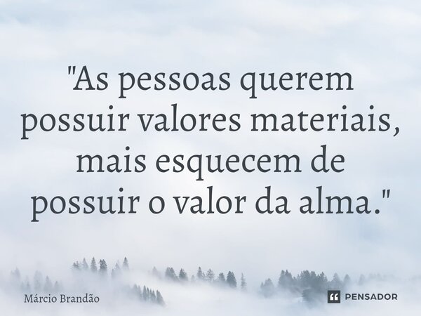 ⁠"As pessoas querem possuir valores materiais, mais esquecem de possuir o valor da alma."... Frase de Márcio Brandão.