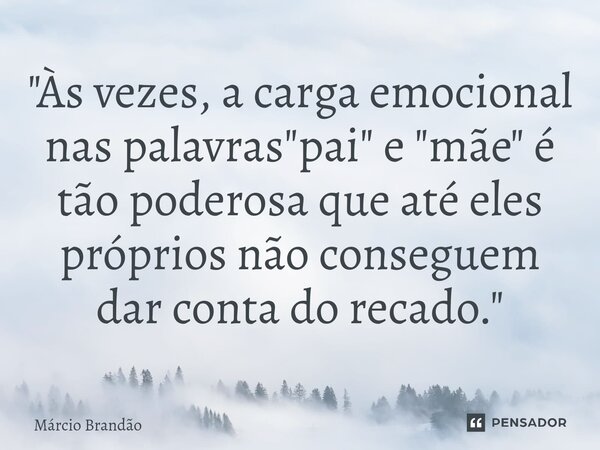 ⁠"Às vezes, a carga emocional nas palavras "pai" e "mãe" é tão poderosa que até eles próprios não conseguem dar conta do recado."... Frase de Márcio Brandão.