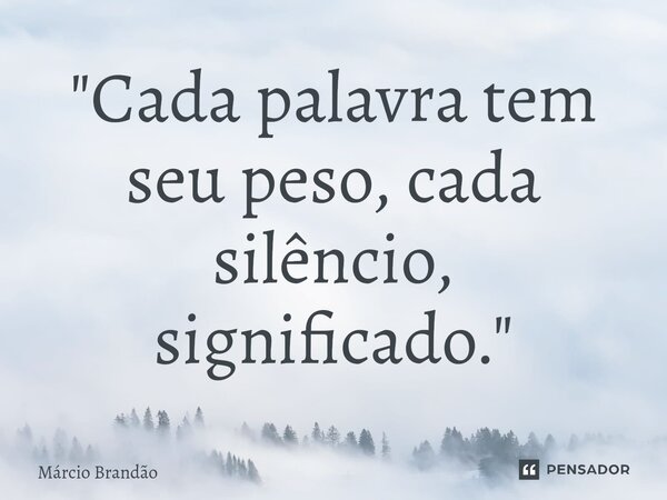 ⁠"Cada palavra tem seu peso, cada silêncio, significado."... Frase de Márcio Brandão.