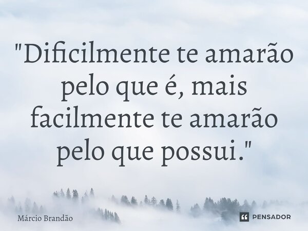⁠"Dificilmente te amarão pelo que é, mais facilmente te amarão pelo que possui."... Frase de Márcio Brandão.