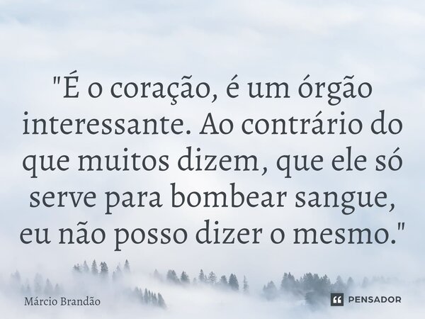 "⁠É o coração, é um órgão interessante. Ao contrário do que muitos dizem, que ele só serve para bombear sangue, eu não posso dizer o mesmo."... Frase de Márcio Brandão.