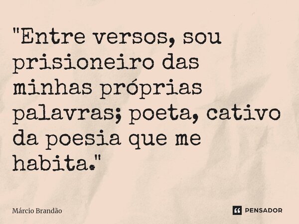 ⁠"Entre versos, sou prisioneiro das minhas próprias palavras; poeta, cativo da poesia que me habita."... Frase de Márcio Brandão.