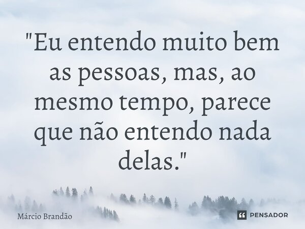 ⁠"Eu entendo muito bem as pessoas, mas, ao mesmo tempo, parece que não entendo nada delas."... Frase de Márcio Brandão.