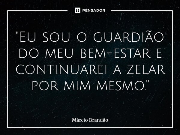 ⁠"Eu sou o guardião do meu bem-estar e continuarei a zelar por mim mesmo."... Frase de Márcio Brandão.