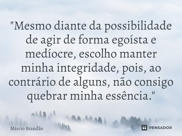 ⁠"Mesmo diante da possibilidade de agir de forma egoísta e medíocre, escolho manter minha integridade, pois, ao contrário de alguns, não consigo quebrar mi... Frase de Márcio Brandão.