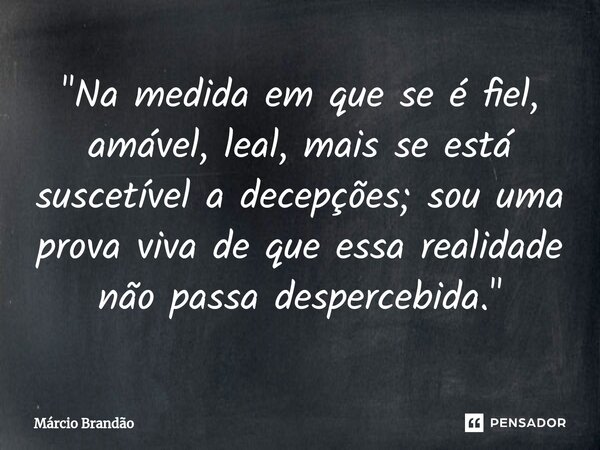 ⁠"Na medida em que se é fiel, amável, leal, mais se está suscetível a decepções; sou uma prova viva de que essa realidade não passa despercebida."... Frase de Márcio Brandão.