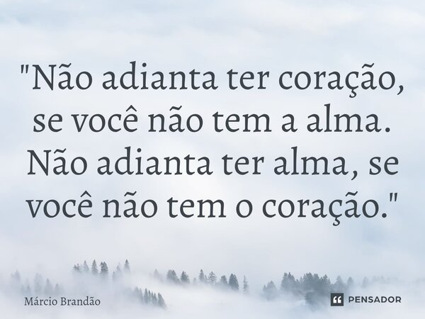 ⁠"Não adianta ter coração, se você não tem a alma. Não adianta ter alma, se você não tem o coração."... Frase de Márcio Brandão.