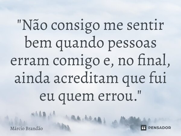 ⁠"Não consigo me sentir bem quando pessoas erram comigo e, no final, ainda acreditam que fui eu quem errou."... Frase de Márcio Brandão.