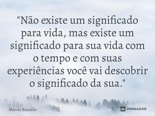 ⁠"Não existe um significado para vida, mas existe um significado para sua vida com o tempo e com suas experiências você vai descobrir o significado da sua.... Frase de Márcio Brandão.