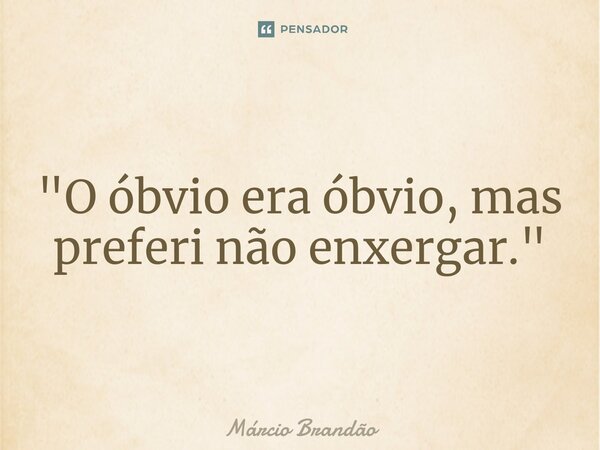 ⁠"O óbvio era óbvio, mas preferi não enxergar."... Frase de Márcio Brandão.