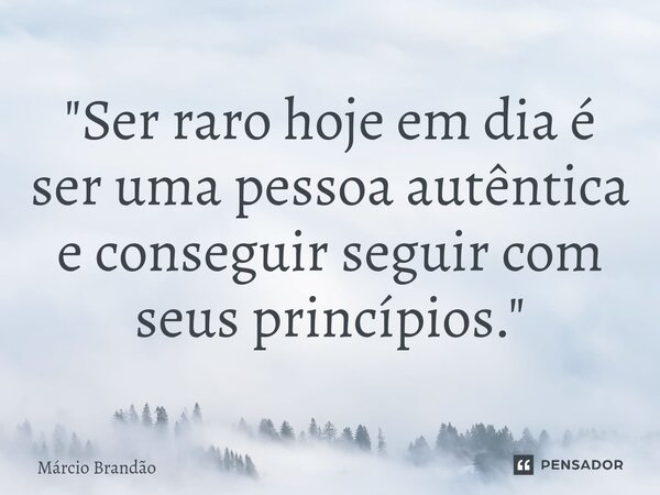 ⁠"Ser raro hoje em dia é ser uma pessoa autêntica e conseguir seguir com seus princípios."... Frase de Márcio Brandão.