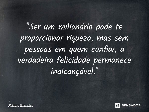 ⁠"Ser um milionário pode te proporcionar riqueza, mas sem pessoas em quem confiar, a verdadeira felicidade permanece inalcançável."... Frase de Márcio Brandão.