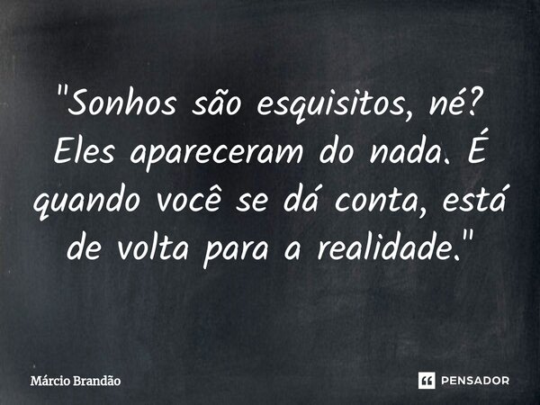 ⁠"Sonhos são esquisitos, né? Eles apareceram do nada. É quando você se dá conta, está de volta para a realidade."... Frase de Márcio Brandão.