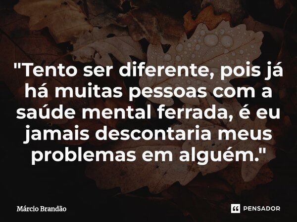 ⁠⁠"Tento ser diferente, pois já há muitas pessoas com a saúde mental ferrada, é eu jamais descontaria meus problemas em alguém."... Frase de Márcio Brandão.