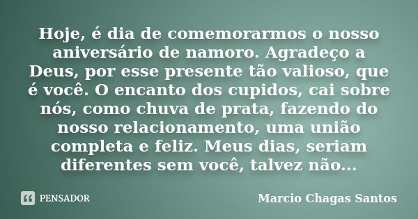 Hoje é dia de comemorarmos o nosso aniversário de namoro. Agradeço a Deus por esse presente tão valioso, que é você. O encanto dos cupidos cai sobre nós, como c... Frase de MARCIO CHAGAS SANTOS.