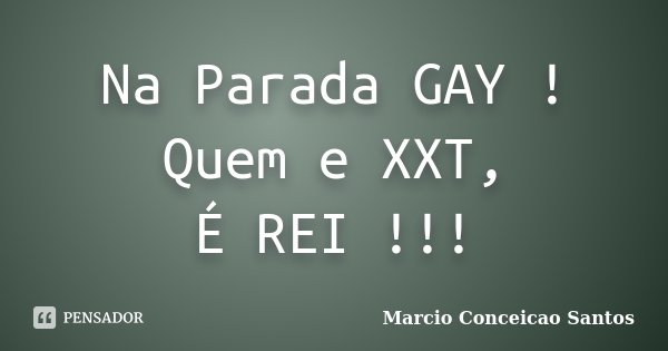 Na Parada GAY ! Quem e XXT, É REI !!!... Frase de Marcio Conceicao Santos.